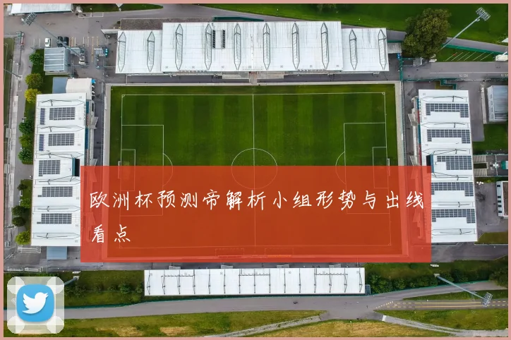 欧洲杯预测帝解析小组形势与出线看点