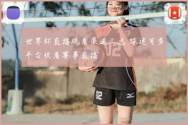 世界杯直播观看渠道汇总 球迷可多平台收看赛事直播