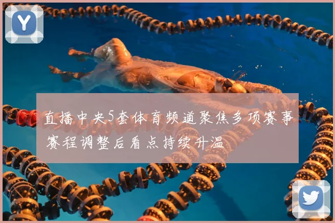 直播中央5套体育频道聚焦多项赛事 赛程调整后看点持续升温