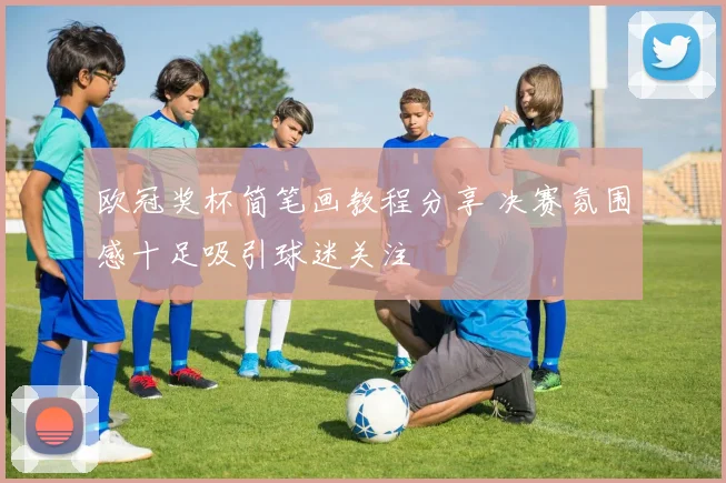 欧冠奖杯简笔画教程分享 决赛氛围感十足吸引球迷关注