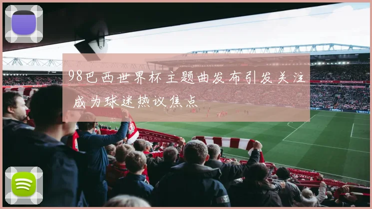 98巴西世界杯主题曲发布引发关注 成为球迷热议焦点