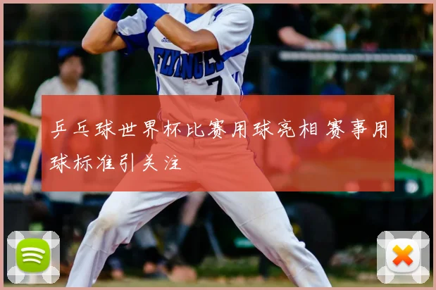 乒乓球世界杯比赛用球亮相 赛事用球标准引关注