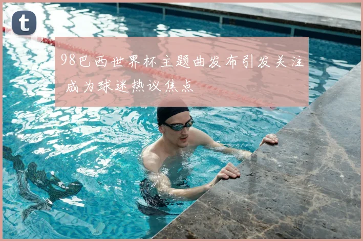 98巴西世界杯主题曲发布引发关注 成为球迷热议焦点