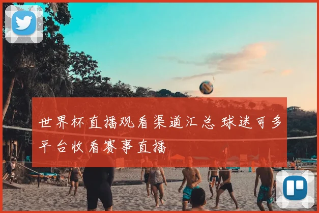 世界杯直播观看渠道汇总 球迷可多平台收看赛事直播