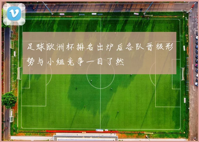 足球欧洲杯排名出炉后各队晋级形势与小组竞争一目了然