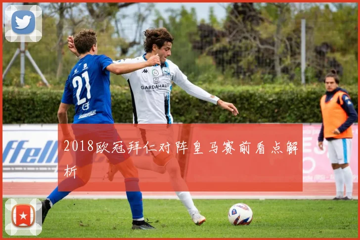 2018欧冠拜仁对阵皇马赛前看点解析
