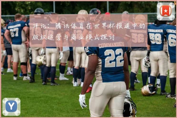 评论：腾讯体育在世界杯报道中的版权运营与商业模式探讨